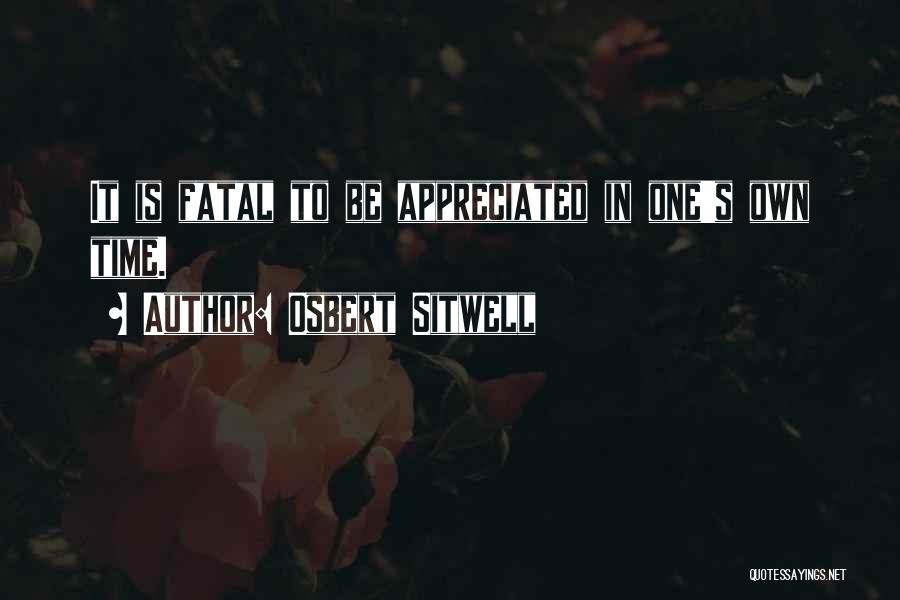 Osbert Sitwell Quotes: It Is Fatal To Be Appreciated In One's Own Time.