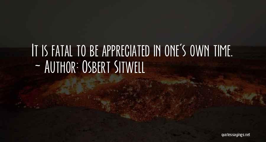 Osbert Sitwell Quotes: It Is Fatal To Be Appreciated In One's Own Time.