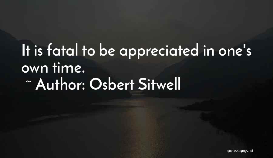 Osbert Sitwell Quotes: It Is Fatal To Be Appreciated In One's Own Time.
