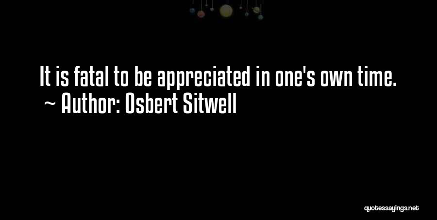 Osbert Sitwell Quotes: It Is Fatal To Be Appreciated In One's Own Time.