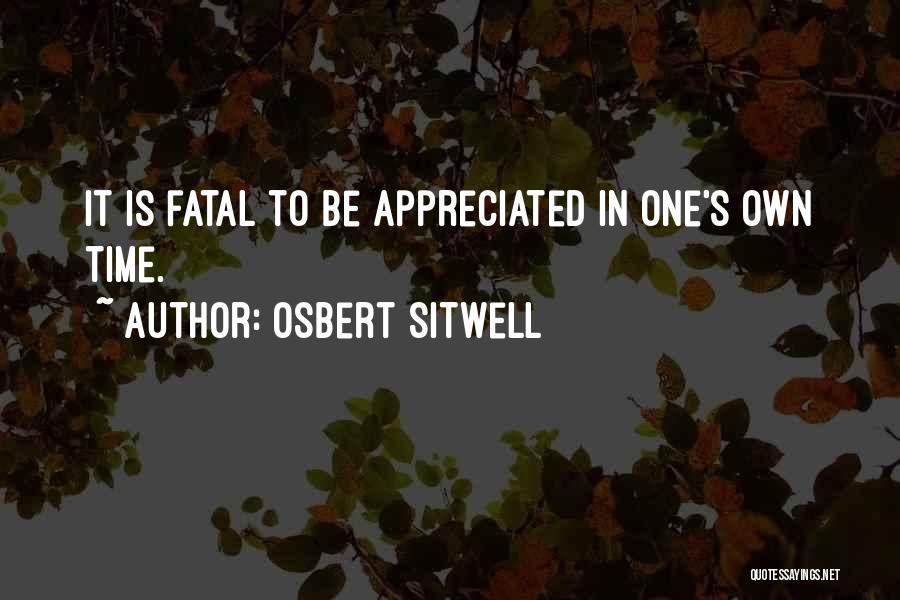 Osbert Sitwell Quotes: It Is Fatal To Be Appreciated In One's Own Time.