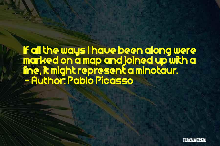 Pablo Picasso Quotes: If All The Ways I Have Been Along Were Marked On A Map And Joined Up With A Line, It