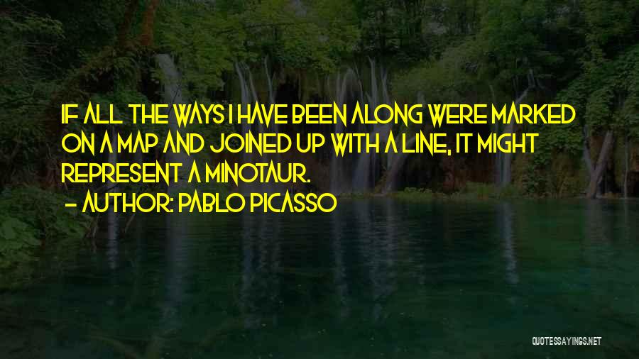 Pablo Picasso Quotes: If All The Ways I Have Been Along Were Marked On A Map And Joined Up With A Line, It