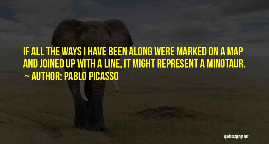 Pablo Picasso Quotes: If All The Ways I Have Been Along Were Marked On A Map And Joined Up With A Line, It