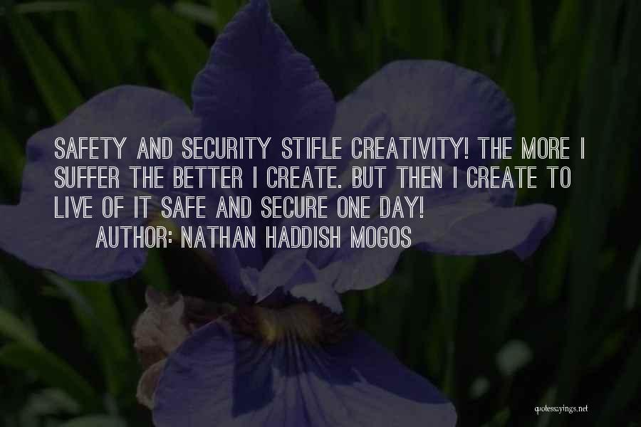 Nathan Haddish Mogos Quotes: Safety And Security Stifle Creativity! The More I Suffer The Better I Create. But Then I Create To Live Of