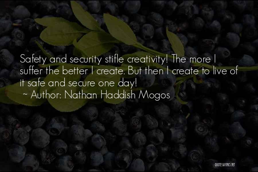 Nathan Haddish Mogos Quotes: Safety And Security Stifle Creativity! The More I Suffer The Better I Create. But Then I Create To Live Of