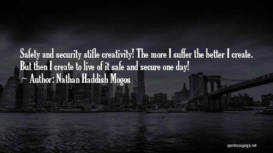 Nathan Haddish Mogos Quotes: Safety And Security Stifle Creativity! The More I Suffer The Better I Create. But Then I Create To Live Of