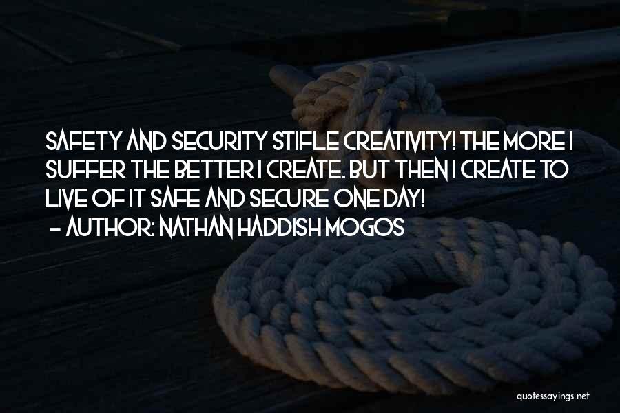 Nathan Haddish Mogos Quotes: Safety And Security Stifle Creativity! The More I Suffer The Better I Create. But Then I Create To Live Of