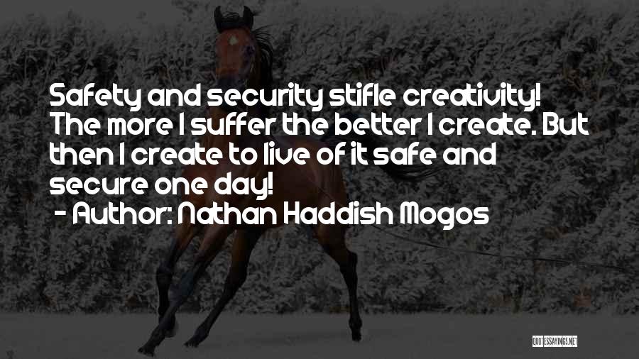 Nathan Haddish Mogos Quotes: Safety And Security Stifle Creativity! The More I Suffer The Better I Create. But Then I Create To Live Of