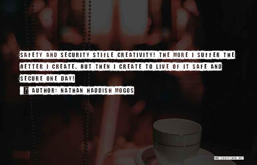 Nathan Haddish Mogos Quotes: Safety And Security Stifle Creativity! The More I Suffer The Better I Create. But Then I Create To Live Of