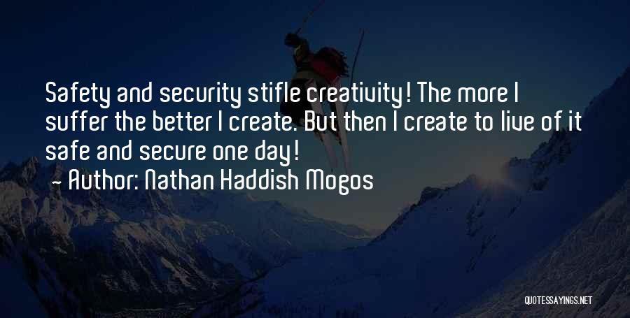 Nathan Haddish Mogos Quotes: Safety And Security Stifle Creativity! The More I Suffer The Better I Create. But Then I Create To Live Of