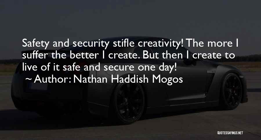 Nathan Haddish Mogos Quotes: Safety And Security Stifle Creativity! The More I Suffer The Better I Create. But Then I Create To Live Of