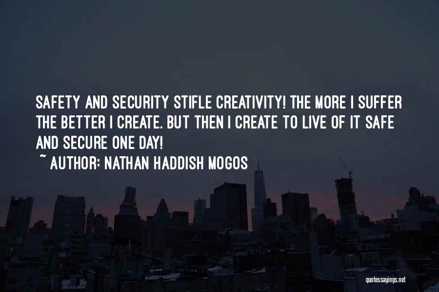 Nathan Haddish Mogos Quotes: Safety And Security Stifle Creativity! The More I Suffer The Better I Create. But Then I Create To Live Of