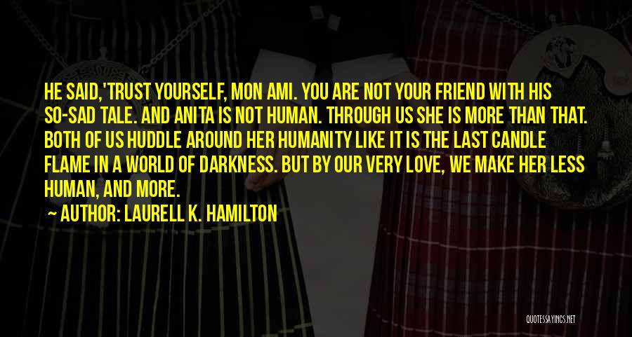 Laurell K. Hamilton Quotes: He Said,'trust Yourself, Mon Ami. You Are Not Your Friend With His So-sad Tale. And Anita Is Not Human. Through