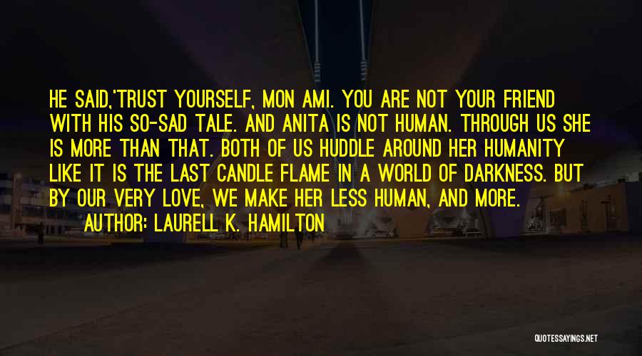 Laurell K. Hamilton Quotes: He Said,'trust Yourself, Mon Ami. You Are Not Your Friend With His So-sad Tale. And Anita Is Not Human. Through