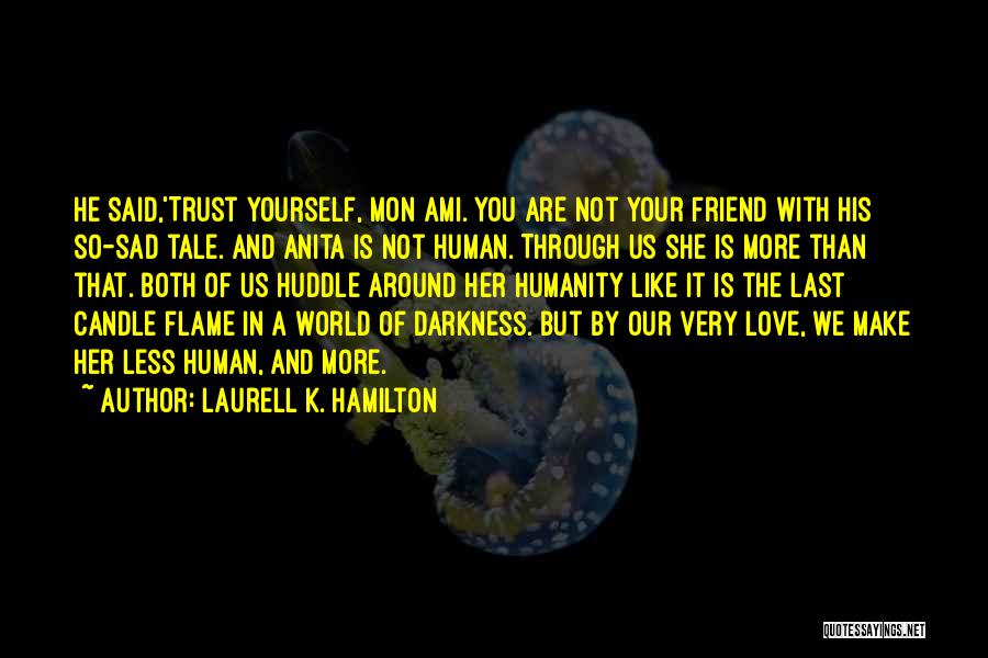 Laurell K. Hamilton Quotes: He Said,'trust Yourself, Mon Ami. You Are Not Your Friend With His So-sad Tale. And Anita Is Not Human. Through