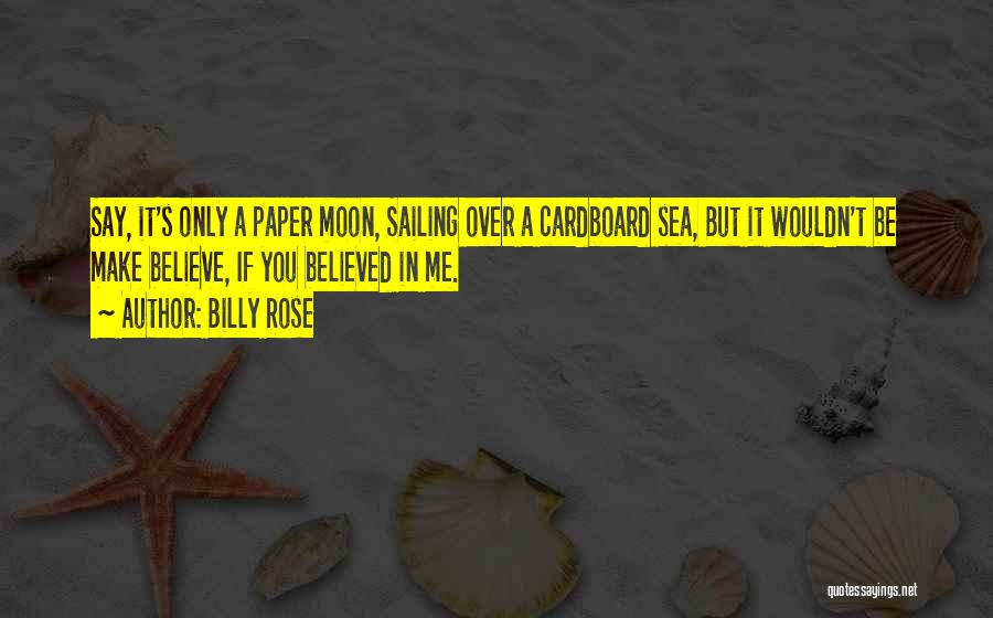 Billy Rose Quotes: Say, It's Only A Paper Moon, Sailing Over A Cardboard Sea, But It Wouldn't Be Make Believe, If You Believed