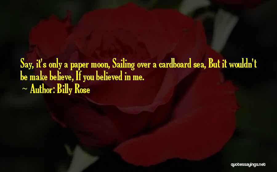 Billy Rose Quotes: Say, It's Only A Paper Moon, Sailing Over A Cardboard Sea, But It Wouldn't Be Make Believe, If You Believed