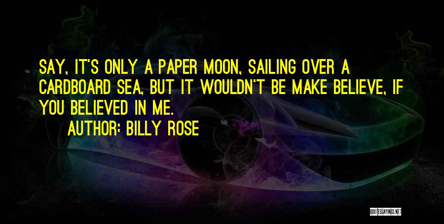 Billy Rose Quotes: Say, It's Only A Paper Moon, Sailing Over A Cardboard Sea, But It Wouldn't Be Make Believe, If You Believed