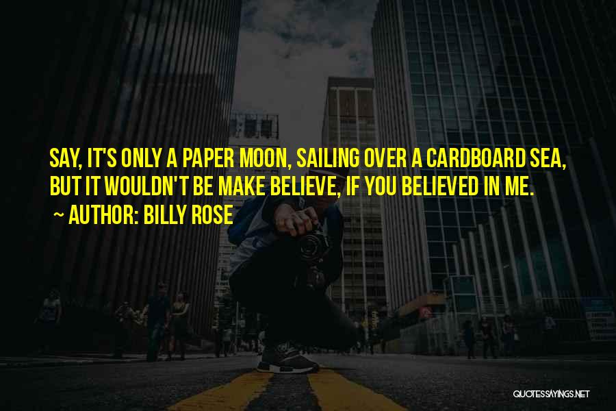 Billy Rose Quotes: Say, It's Only A Paper Moon, Sailing Over A Cardboard Sea, But It Wouldn't Be Make Believe, If You Believed