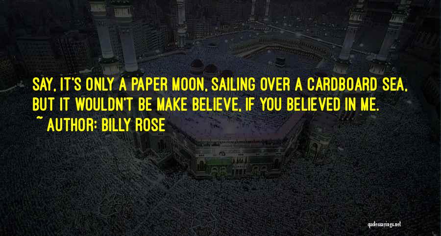 Billy Rose Quotes: Say, It's Only A Paper Moon, Sailing Over A Cardboard Sea, But It Wouldn't Be Make Believe, If You Believed