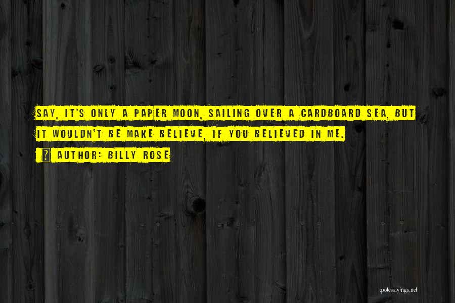 Billy Rose Quotes: Say, It's Only A Paper Moon, Sailing Over A Cardboard Sea, But It Wouldn't Be Make Believe, If You Believed