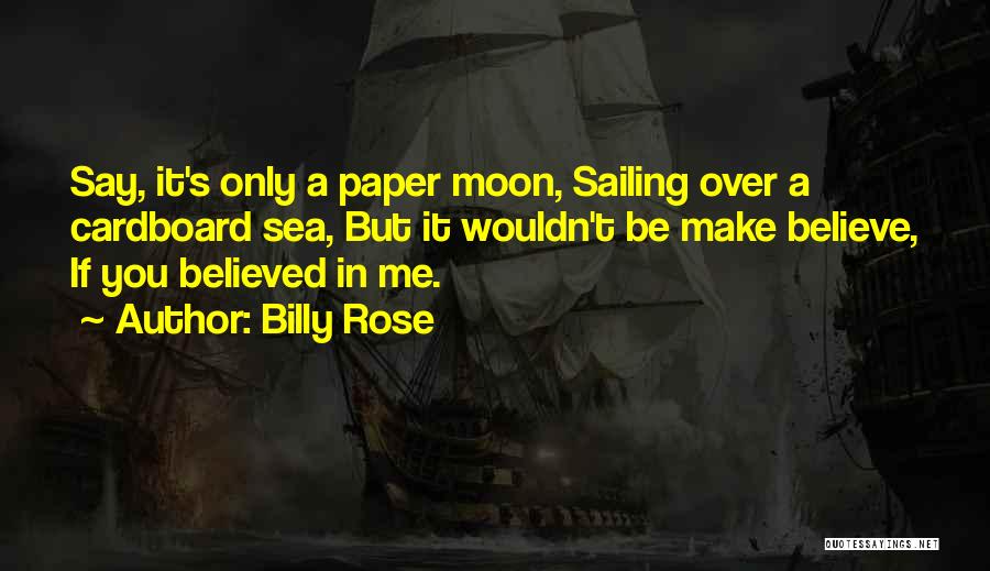 Billy Rose Quotes: Say, It's Only A Paper Moon, Sailing Over A Cardboard Sea, But It Wouldn't Be Make Believe, If You Believed