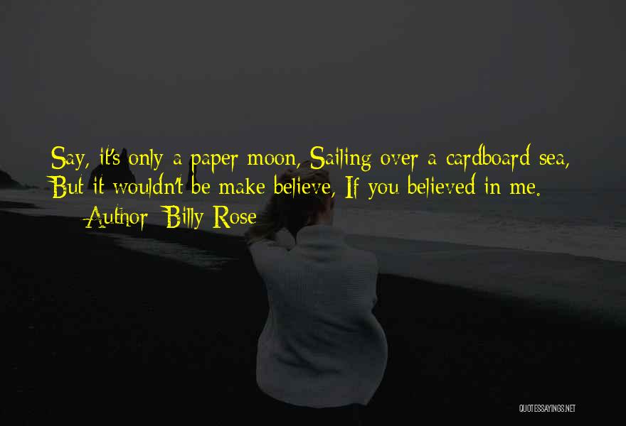 Billy Rose Quotes: Say, It's Only A Paper Moon, Sailing Over A Cardboard Sea, But It Wouldn't Be Make Believe, If You Believed