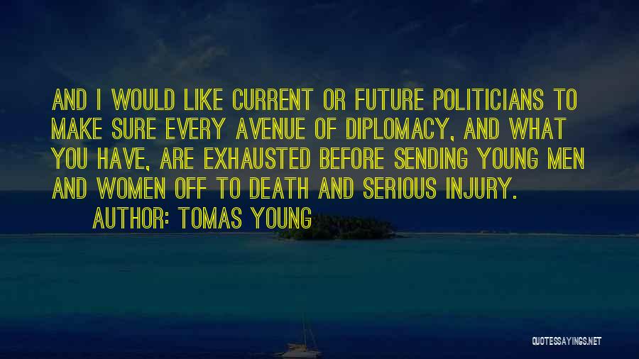 Tomas Young Quotes: And I Would Like Current Or Future Politicians To Make Sure Every Avenue Of Diplomacy, And What You Have, Are