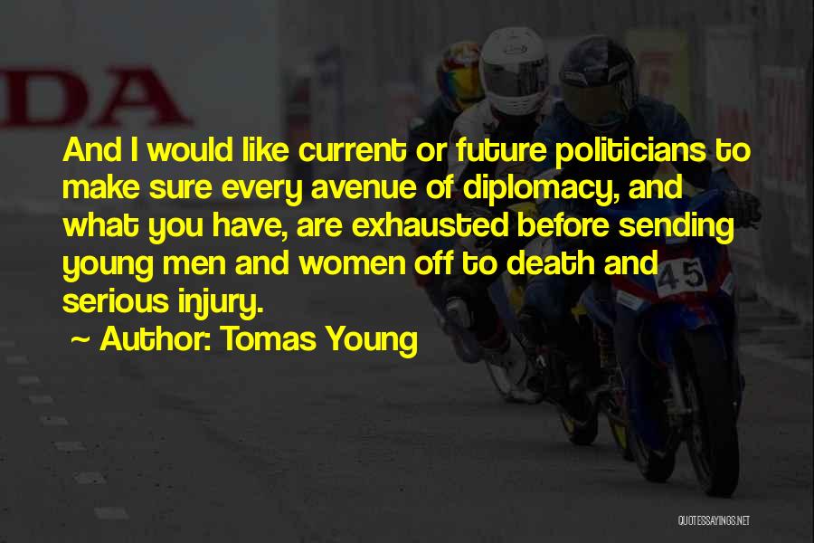 Tomas Young Quotes: And I Would Like Current Or Future Politicians To Make Sure Every Avenue Of Diplomacy, And What You Have, Are