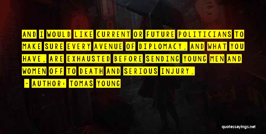 Tomas Young Quotes: And I Would Like Current Or Future Politicians To Make Sure Every Avenue Of Diplomacy, And What You Have, Are