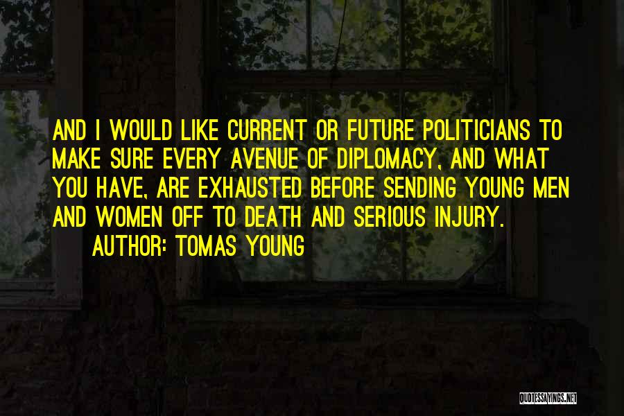 Tomas Young Quotes: And I Would Like Current Or Future Politicians To Make Sure Every Avenue Of Diplomacy, And What You Have, Are