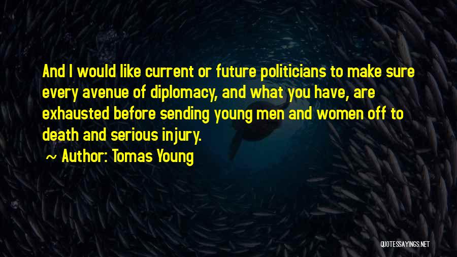 Tomas Young Quotes: And I Would Like Current Or Future Politicians To Make Sure Every Avenue Of Diplomacy, And What You Have, Are