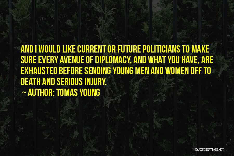 Tomas Young Quotes: And I Would Like Current Or Future Politicians To Make Sure Every Avenue Of Diplomacy, And What You Have, Are