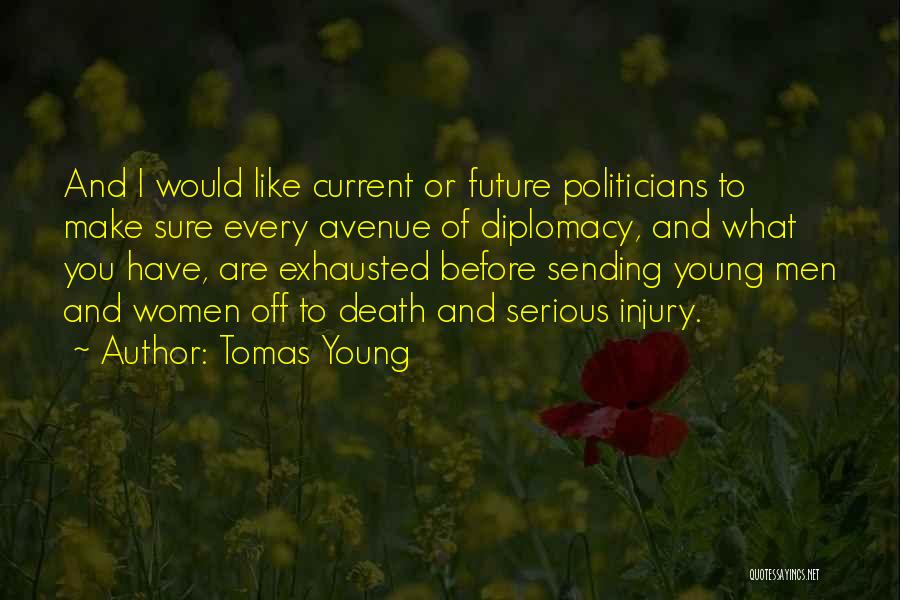 Tomas Young Quotes: And I Would Like Current Or Future Politicians To Make Sure Every Avenue Of Diplomacy, And What You Have, Are