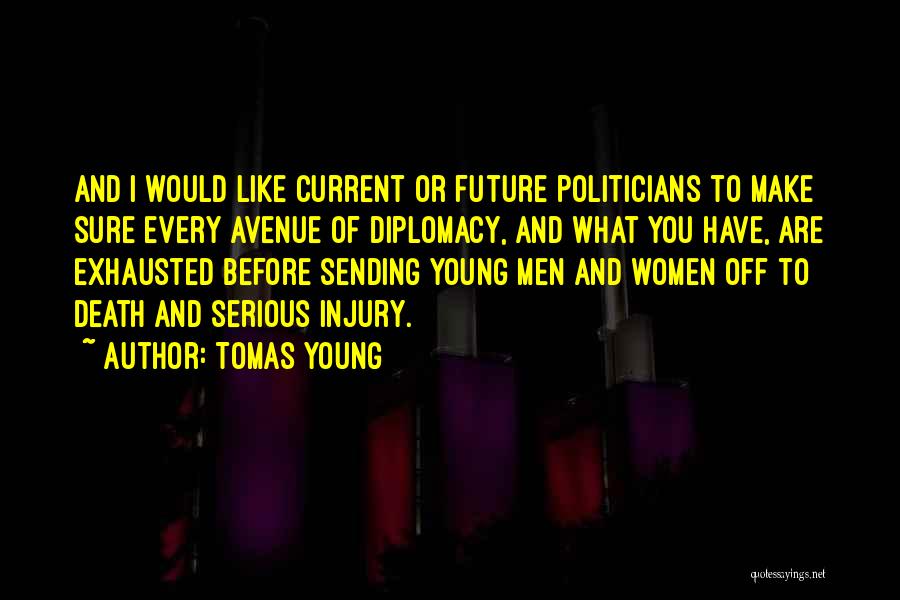 Tomas Young Quotes: And I Would Like Current Or Future Politicians To Make Sure Every Avenue Of Diplomacy, And What You Have, Are