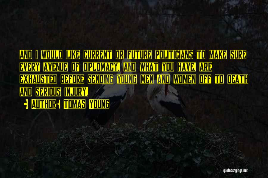 Tomas Young Quotes: And I Would Like Current Or Future Politicians To Make Sure Every Avenue Of Diplomacy, And What You Have, Are