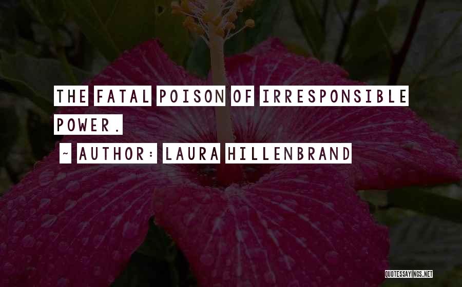 Laura Hillenbrand Quotes: The Fatal Poison Of Irresponsible Power.