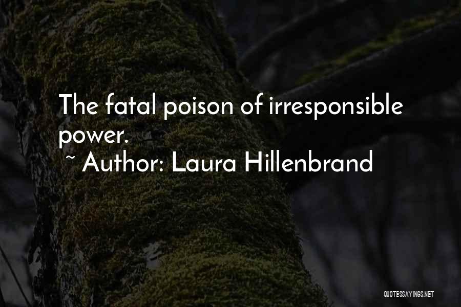 Laura Hillenbrand Quotes: The Fatal Poison Of Irresponsible Power.
