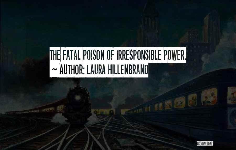 Laura Hillenbrand Quotes: The Fatal Poison Of Irresponsible Power.