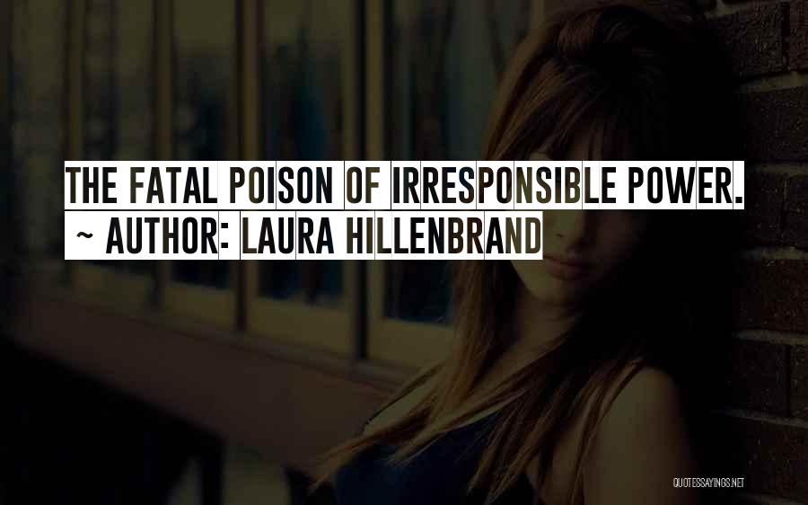 Laura Hillenbrand Quotes: The Fatal Poison Of Irresponsible Power.