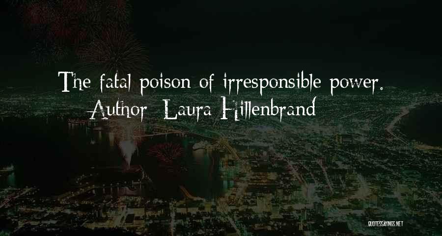 Laura Hillenbrand Quotes: The Fatal Poison Of Irresponsible Power.