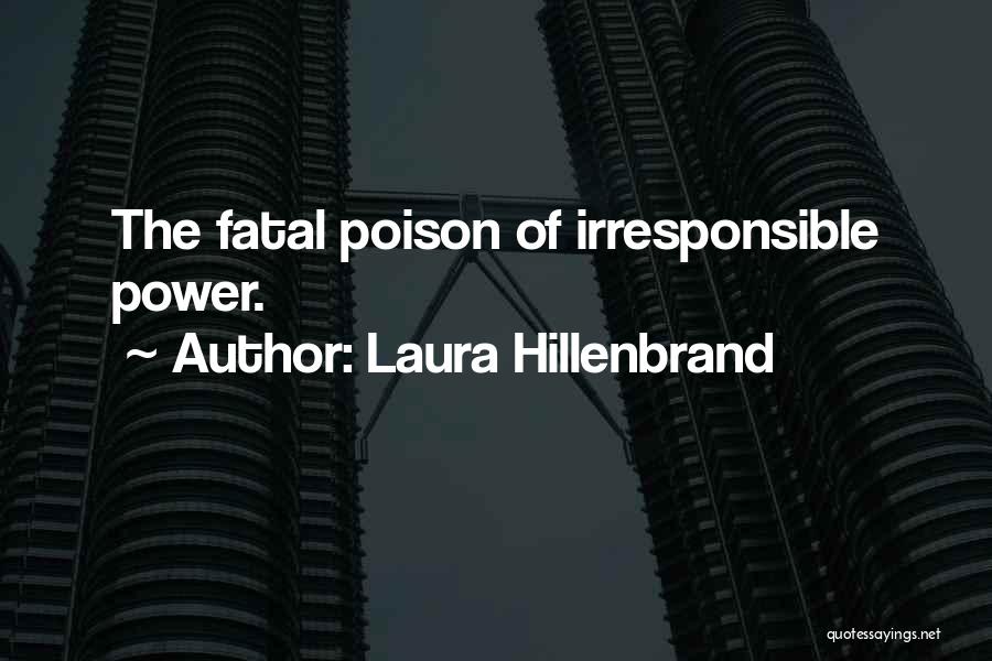 Laura Hillenbrand Quotes: The Fatal Poison Of Irresponsible Power.