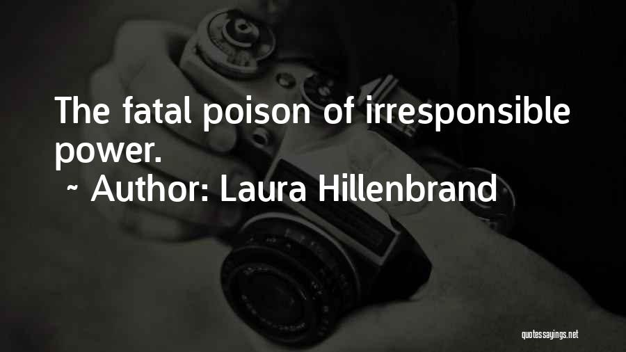 Laura Hillenbrand Quotes: The Fatal Poison Of Irresponsible Power.