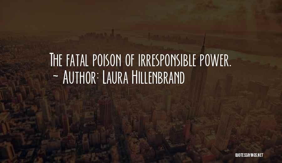 Laura Hillenbrand Quotes: The Fatal Poison Of Irresponsible Power.