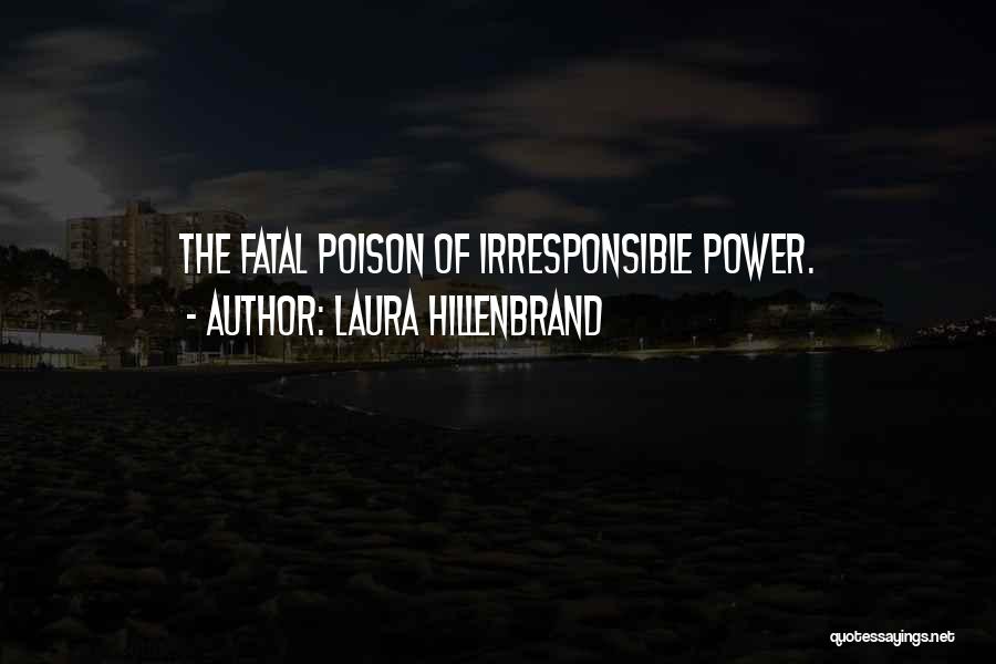 Laura Hillenbrand Quotes: The Fatal Poison Of Irresponsible Power.