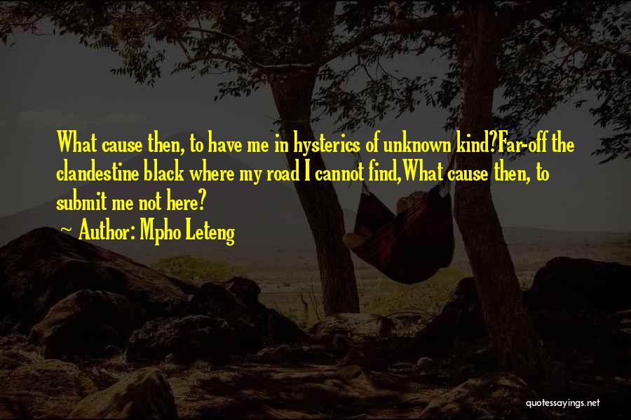 Mpho Leteng Quotes: What Cause Then, To Have Me In Hysterics Of Unknown Kind?far-off The Clandestine Black Where My Road I Cannot Find,what