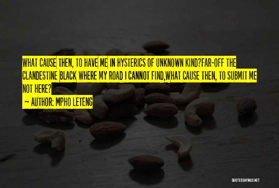 Mpho Leteng Quotes: What Cause Then, To Have Me In Hysterics Of Unknown Kind?far-off The Clandestine Black Where My Road I Cannot Find,what