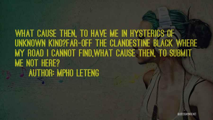 Mpho Leteng Quotes: What Cause Then, To Have Me In Hysterics Of Unknown Kind?far-off The Clandestine Black Where My Road I Cannot Find,what
