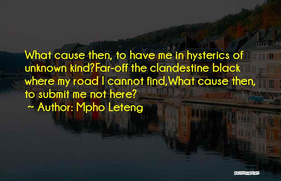 Mpho Leteng Quotes: What Cause Then, To Have Me In Hysterics Of Unknown Kind?far-off The Clandestine Black Where My Road I Cannot Find,what